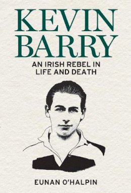Eunan O'halpin - Kevin Barry: An Irish Rebel in Life and Death - 9781785373497 - 9781785373497