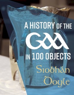 Siobhán Doyle - A History of the GAA in 100 Objects - 9781785374258 - 9781785374258