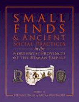 Stefanie Hoss - Small Finds and Ancient Social Practices in the Northwest Provinces of the Roman Empire - 9781785702563 - V9781785702563