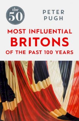 Peter Pugh - The 50 Most Influential Britons of the Last 100 Years - 9781785780349 - V9781785780349