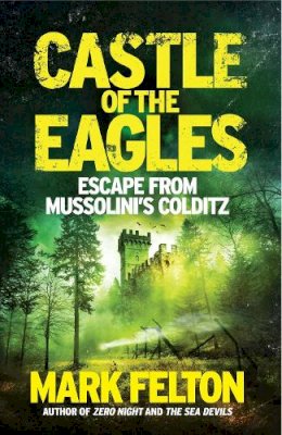Mark Felton - Castle of the Eagles: Escape from Mussolini’s Colditz - 9781785781186 - 9781785781186