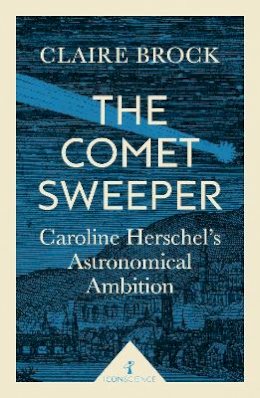 Claire Brock - The Comet Sweeper (Icon Science): Caroline Herschel´s Astronomical Ambition - 9781785781667 - V9781785781667