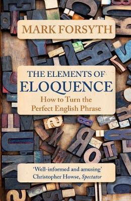 Mark Forsyth - The Elements of Eloquence: How to Turn the Perfect English Phrase - 9781785781728 - V9781785781728