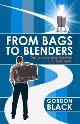 Gordon Black - From Bags to Blenders: The Journey of a Yorkshire Businessman - 9781785782039 - V9781785782039