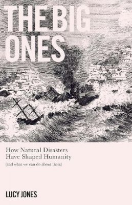 Jones, Dr Lucy - The Big Ones: How Natural Disasters Have Shaped Us (And What We Can Do About Them) - 9781785784835 - 9781785784835