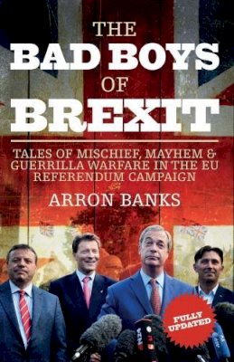 Arron Banks - The Bad Boys of Brexit: Tales of Mischief, Mayhem & Guerrilla Warfare in the EU Referendum Campaign - 9781785902055 - V9781785902055