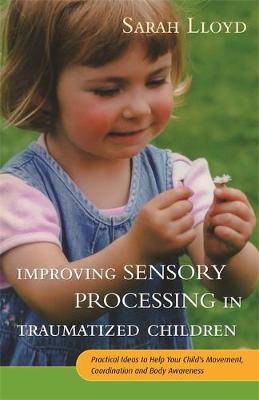 Sarah Lloyd - Improving Sensory Processing in Traumatized Children: Practical Ideas to Help Your Child´s Movement, Coordination and Body Awareness - 9781785920042 - V9781785920042