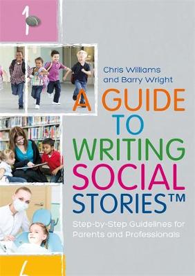 Williams, Chris, Wright, Barry - A Guide to Writing Social StoriesTM: Step-by-Step Guidelines for Parents and Professionals - 9781785921216 - V9781785921216