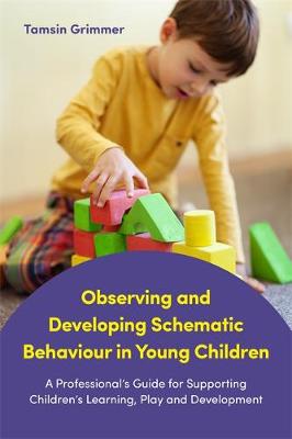 Tamsin Grimmer - Observing and Developing Schematic Behaviour in Young Children: A Professional´s Guide for Supporting Children´s Learning, Play and Development - 9781785921797 - V9781785921797