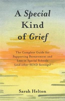 Sarah Helton - A Special Kind of Grief: The Complete Guide for Supporting Bereavement and Loss in Special Schools (and Other SEND Settings) - 9781785922732 - V9781785922732