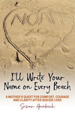 Susan Auerbach - I´ll Write Your Name on Every Beach: A Mother´s Quest for  Comfort, Courage and Clarity After Suicide Loss - 9781785927584 - V9781785927584