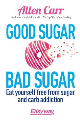 Allen Carr - Good Sugar Bad Sugar: Eat yourself free from sugar and carb addiction - 9781785992131 - V9781785992131