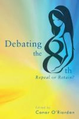 Conor O Riordan - Debating the Eighth: Repeal or Retain? - 9781786050502 - 9781786050502