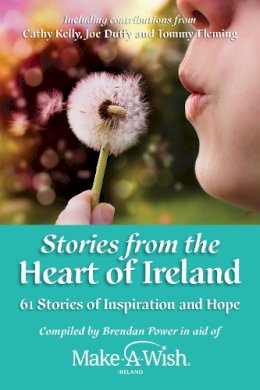 Make-A-Wish Ireland Brendan Power - Stories from the Heart of Ireland: 61 Stories of Inspiration and Hope - 9781786052001 - 9781786052001