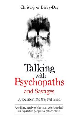 Christopher Berry-Dee - Talking with Psychopaths and Savages - a Journey into the Evil Mind: A Chilling Study of the Most Cold-Blooded, Manipulative People on Planet Earth - 9781786061225 - V9781786061225