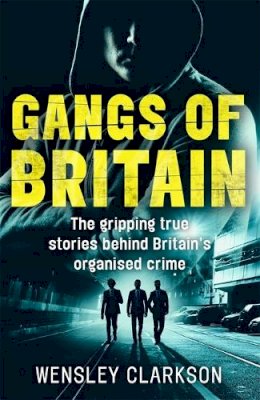 Wensley Clarkson - Gangs of Britain - The Gripping True Stories Behind Britain´s Organised Crime - 9781786062581 - V9781786062581