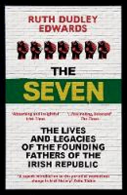 Ruth Dudley Edwards - The Seven: The Lives and Legacies of the Founding Fathers of the Irish Republic - 9781786070739 - KKD0007056