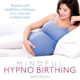 Sophie Fletcher - Mindful Hypnobirthing: Hypnosis and Mindfulness Techniques for a Calm and Confident Birth - 9781786140609 - V9781786140609