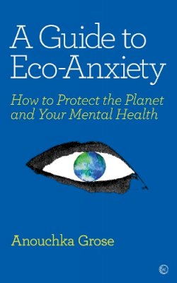 Anouchka Grose - A Guide to Eco-Anxiety: How to Protect the Planet and Your Mental Health - 9781786784292 - V9781786784292