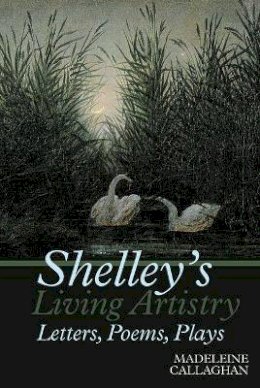 Madeleine Callaghan - Shelley’s Living Artistry: Letters, Poems, Plays - 9781786940247 - V9781786940247 Madeleine Callaghan - Shelley’s Living Artistry: Letters, Poems, Plays - 9781786940247 - V9781786940247