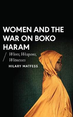 Hilary Matfess - Women and the War on Boko Haram: Wives, Weapons, Witnesses - 9781786991454 - V9781786991454