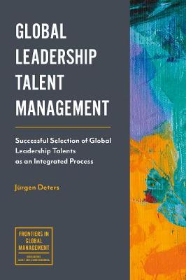 Juergen Deters - Global Leadership Talent Management: Successful Selection of Global Leadership Talents as an Integrated Process - 9781787145443 - V9781787145443