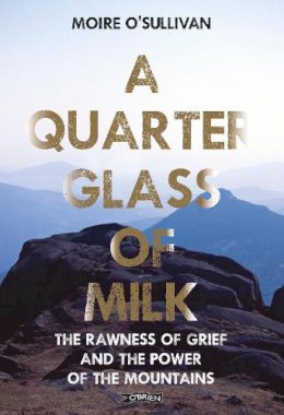 Moire O´sullivan - A Quarter Glass of Milk: The rawness of grief and the power of the mountains - 9781788492270 - 9781788492270