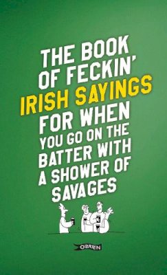 Colin Murphy - The Book of Feckin´ Irish Sayings For When You Go On The Batter With A Shower of Savages - 9781788494090 - 9781788494090