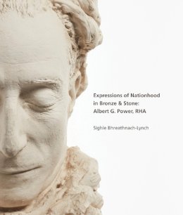 Síghle Bhreathnach-Lynch - Expressions of Nationhood in Bronze and Stone: Albert G. Power, RHA - 9781788550666 - 9781788550666