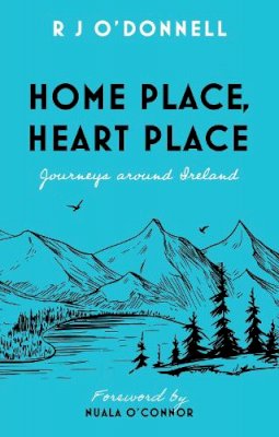 R J O’Donnell - Home Place, Heart Place: Journeys around Ireland - 9781803135359 - 9781803135359