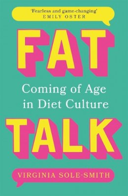 Virginia Sole-Smith - Fat Talk: Coming of age in diet culture – ‘A brave and radical book’ The Observer - 9781804183106 - V9781804183106