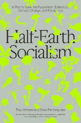 Troy Vettese - Half-Earth Socialism: A Plan to Save the Future from Extinction, Climate Change and Pandemics - 9781839760310 - V9781839760310