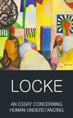 John Locke - An Essay Concerning Human Understanding: Second Treatise of Goverment (Wordsworth Classics of World Literature) - 9781840227321 - V9781840227321