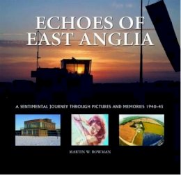 Martin Bowman - Echoes of East Anglia: The Lost Wartime Airfields of Norfolk and Suffolk - 9781841145341 - V9781841145341