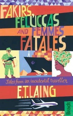E T Laing - Fakirs, Feluccas and Femmes Fatales: Tales from an Incidental Traveller (Bradt Travel Guides) - 9781841624396 - V9781841624396