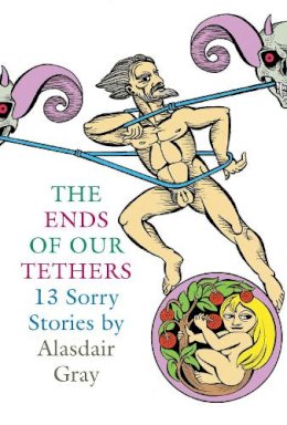 Alasdair Gray - The Ends Of Our Tethers: Thirteen Sorry Stories - 9781841955339 - V9781841955339