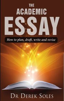 Dr. Derek Soles - The Academic Essay: How to Plan, Draft, Write and Revise (Studymates in Focus) - 9781842854259 - V9781842854259