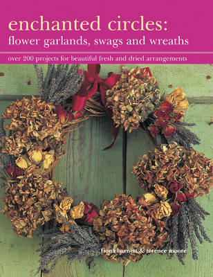Barnett, Fiona, Moore, Terence - Enchanted Circles: Flower Garlands, Swags and Wreaths: Over 200 Projects For Beautiful Fresh And Dried Arrangements - 9781843092186 - V9781843092186