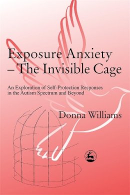 Donna Williams - Exposure Anxiety - The Invisible Cage: An Exploration of Self-Protection Responses in the Autism Spectrum and Beyond - 9781843100515 - V9781843100515