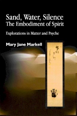 Mary Jane Markell - Sand, Water, Silence - The Embodiment of Spirit: Explorations in Matter and Psyche - 9781843100782 - V9781843100782