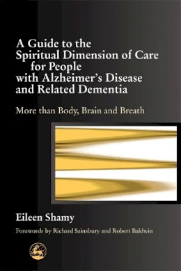 Eileen Shamy - A Guide to the Spiritual Dimension of Care for People with Alzheimer's Disease and Related Dementia: More than Body, Brain and Breath - 9781843101291 - V9781843101291