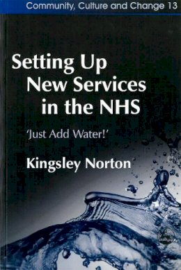 Kingsley Norton - Setting Up New Services In The NHS: Just Add Water! (Community, Culture and Change) - 9781843101628 - V9781843101628