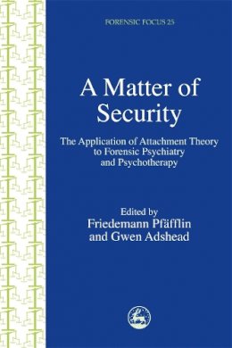 Edited A - A Matter of Security: The Application of Attachment Theory to Forensic Psychiatry and Psychotherapy (Forensic Focus) - 9781843101772 - V9781843101772