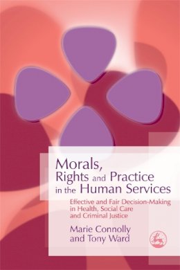 Tony Ward - Morals, Rights and Practice in the Human Services: Effective and Fair Decision-Making in Health, Social Care and Criminal Justice - 9781843104865 - V9781843104865