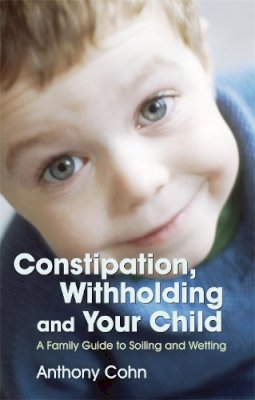 Anthony Cohn - Constipation, Withholding and Your Child: A Family Guide to Soiling and Wetting - 9781843104919 - V9781843104919