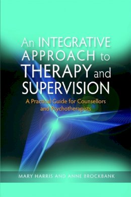 Mary Harris - An Integrative Approach to Therapy and Supervision: A Practical Guide for Counsellors and Psychotherapists - 9781843106364 - V9781843106364