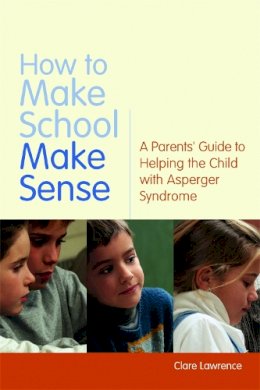 Clare Lawrence - How to Make School Make Sense: A Parents´ Guide to Helping the Child with Asperger Syndrome - 9781843106647 - V9781843106647