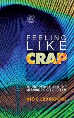 Nick Luxmoore - Feeling Like Crap: Young People and the Meaning of Self-Esteem - 9781843106821 - V9781843106821
