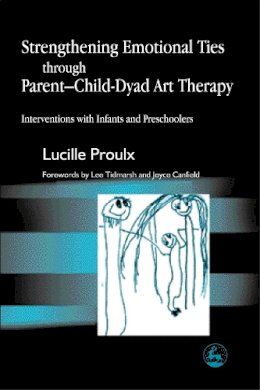 Proulx, Lucille - Strengthening Emotional Ties through Parent-Child-Dyad Art Therapy: Interventions with Infants and Preschoolers - 9781843107132 - V9781843107132