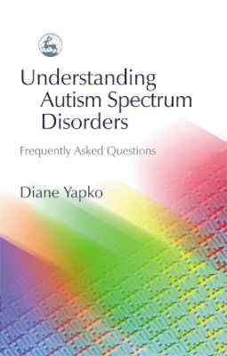Diane Yapko - Understanding Autism Spectrum Disorders: Frequently Asked Questions - 9781843107569 - V9781843107569